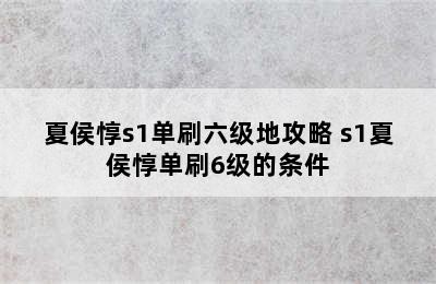 夏侯惇s1单刷六级地攻略 s1夏侯惇单刷6级的条件